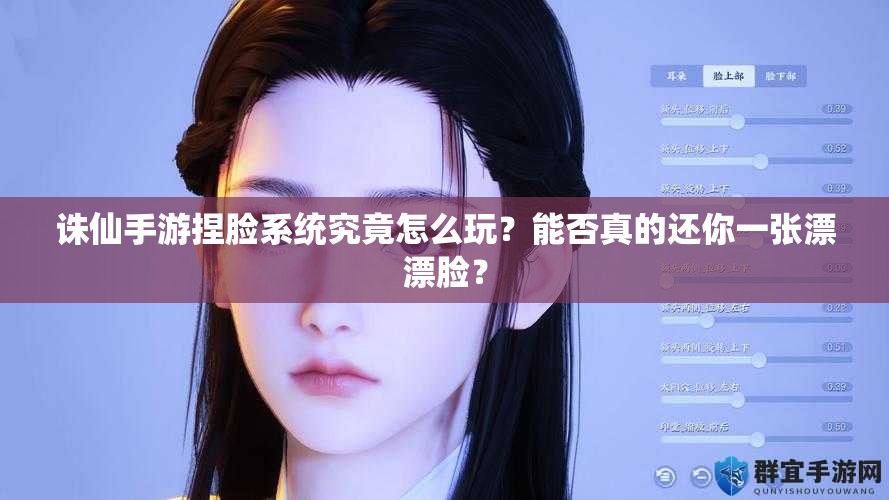 诛仙手游捏脸系统究竟怎么玩？能否真的还你一张漂漂脸？