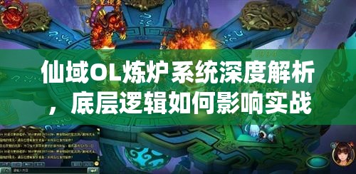 仙域OL炼炉系统深度解析，底层逻辑如何影响实战？界面优化又带来哪些悬念？