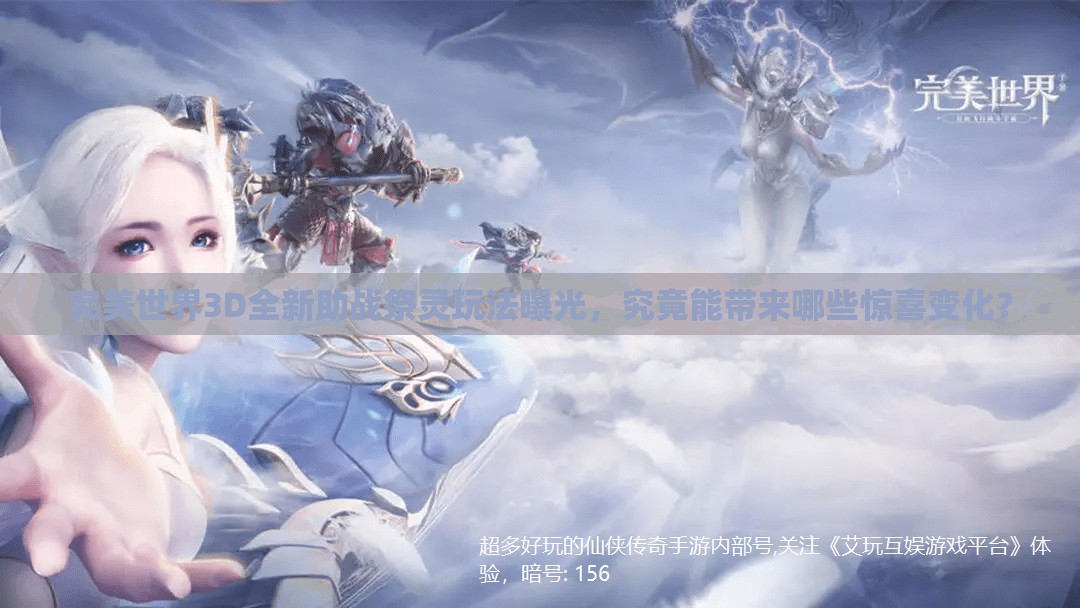 完美世界3D全新助战祭灵玩法曝光，究竟能带来哪些惊喜变化？