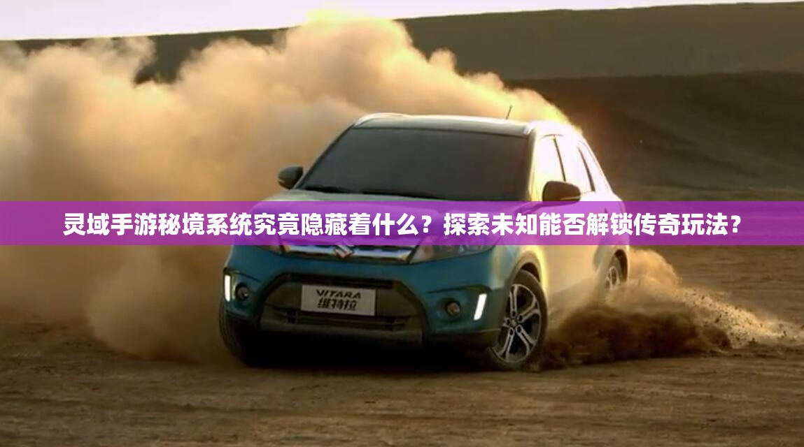 灵域手游秘境系统究竟隐藏着什么？探索未知能否解锁传奇玩法？
