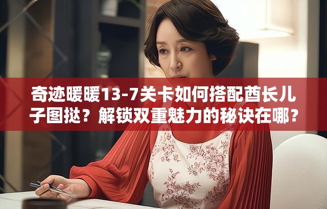 奇迹暖暖13-7关卡如何搭配酋长儿子图挞？解锁双重魅力的秘诀在哪？
