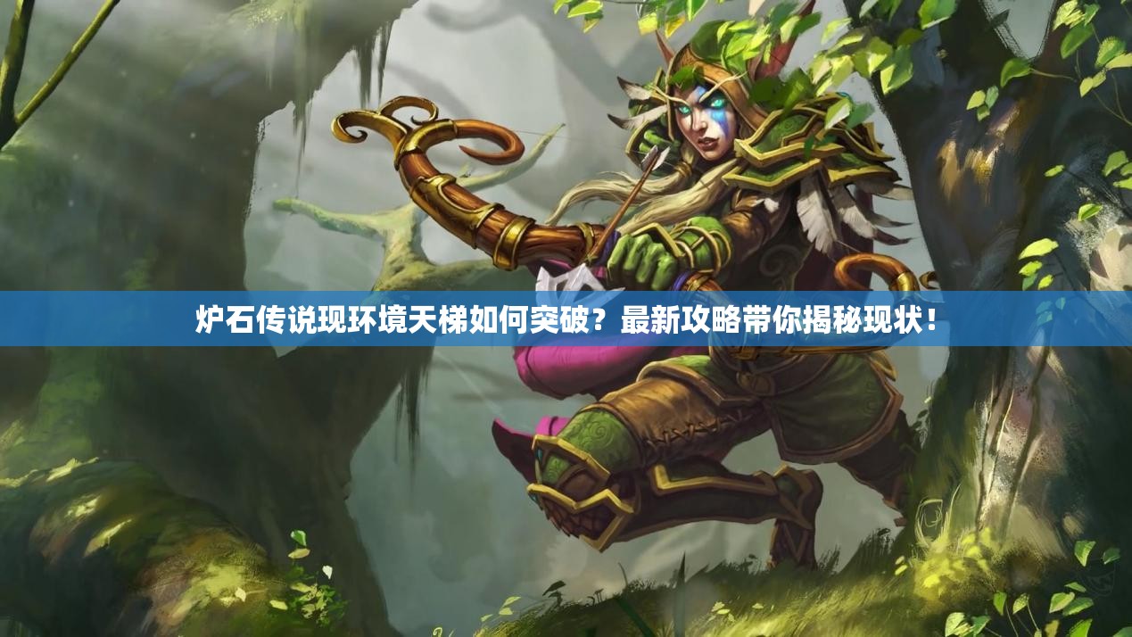 炉石传说现环境天梯如何突破？最新攻略带你揭秘现状！