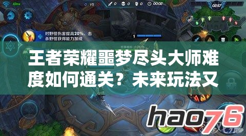 王者荣耀噩梦尽头大师难度如何通关？未来玩法又有哪些革命性变化？