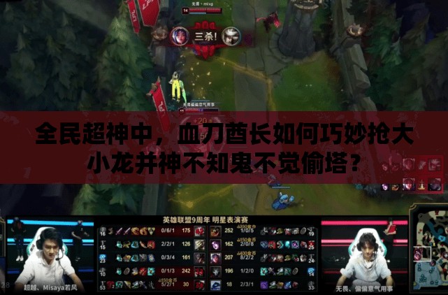 全民超神中，血刀酋长如何巧妙抢大小龙并神不知鬼不觉偷塔？
