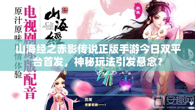 山海经之赤影传说正版手游今日双平台首发，神秘玩法引发悬念？
