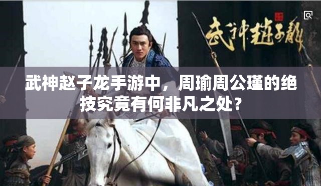 武神赵子龙手游中，周瑜周公瑾的绝技究竟有何非凡之处？