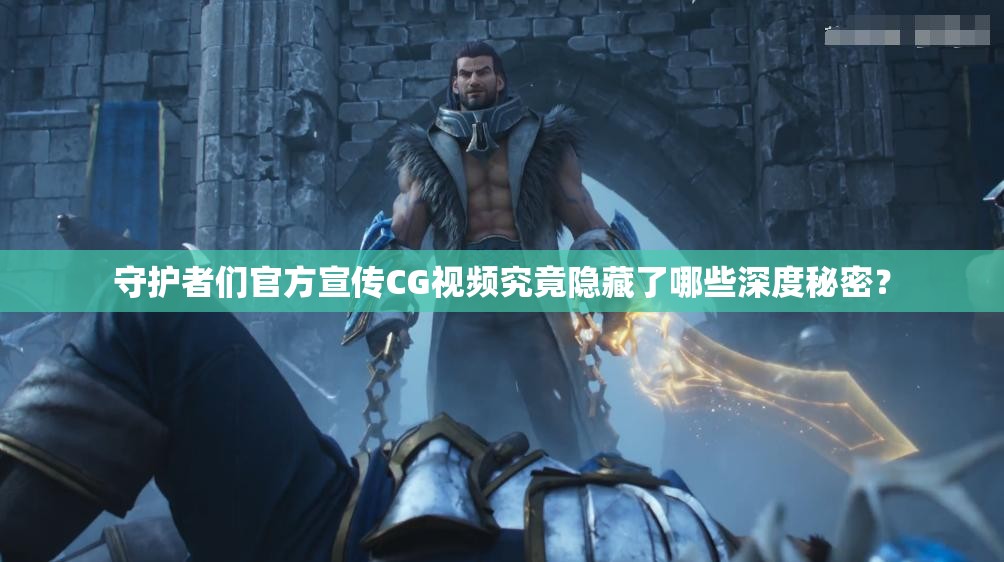 守护者们官方宣传CG视频究竟隐藏了哪些深度秘密？