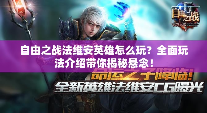 自由之战法维安英雄怎么玩？全面玩法介绍带你揭秘悬念！