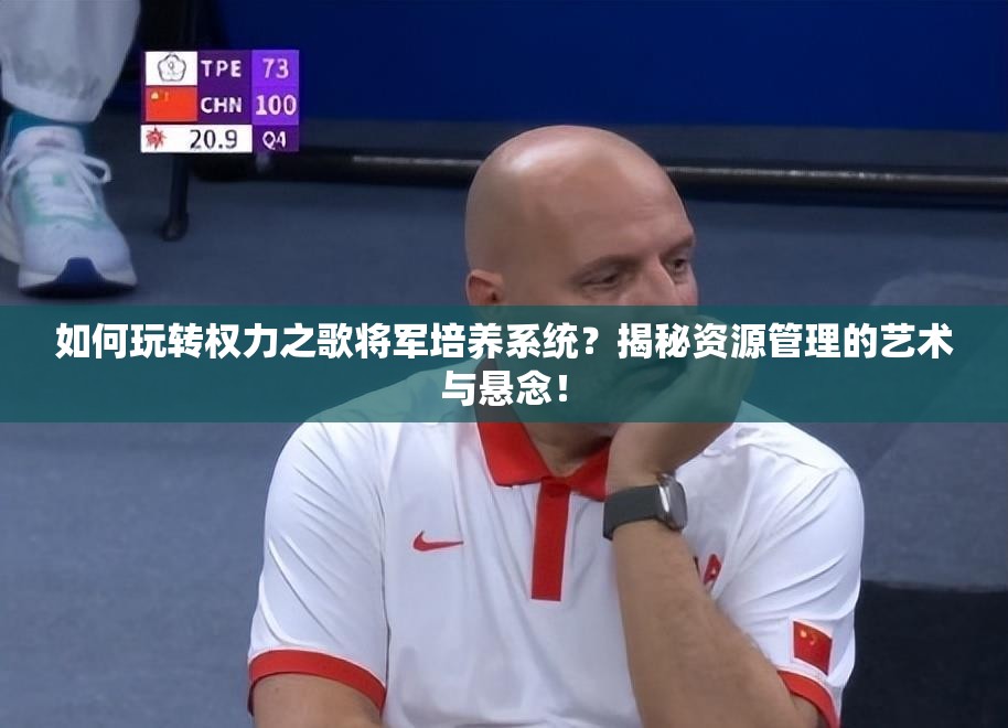 如何玩转权力之歌将军培养系统？揭秘资源管理的艺术与悬念！