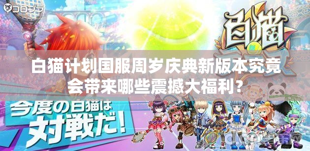 白猫计划国服周岁庆典新版本究竟会带来哪些震撼大福利？