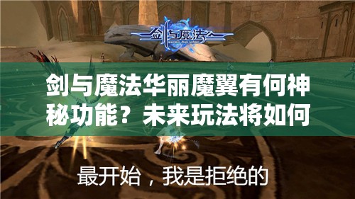 剑与魔法华丽魔翼有何神秘功能？未来玩法将如何迎来革命性变革？