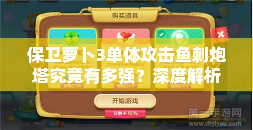 保卫萝卜3单体攻击鱼刺炮塔究竟有多强？深度解析揭秘悬念！