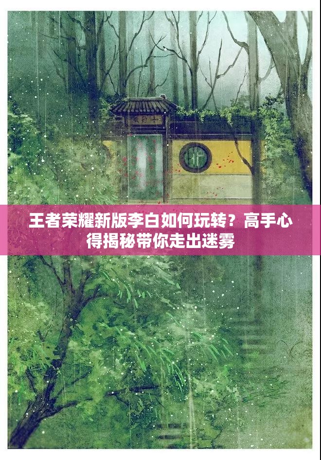 王者荣耀新版李白如何玩转？高手心得揭秘带你走出迷雾
