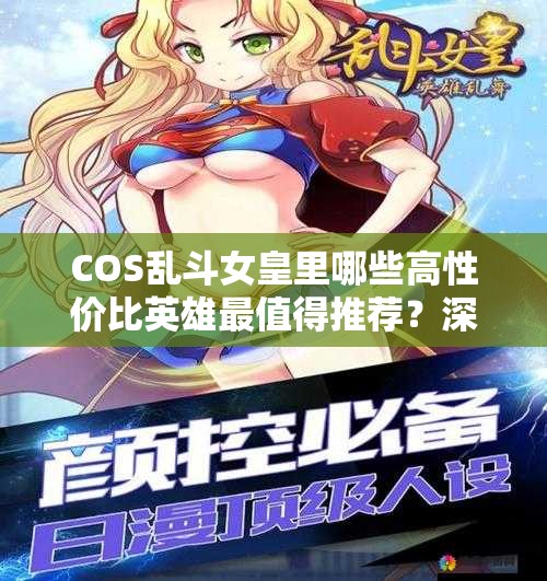 COS乱斗女皇里哪些高性价比英雄最值得推荐？深度解析来袭！