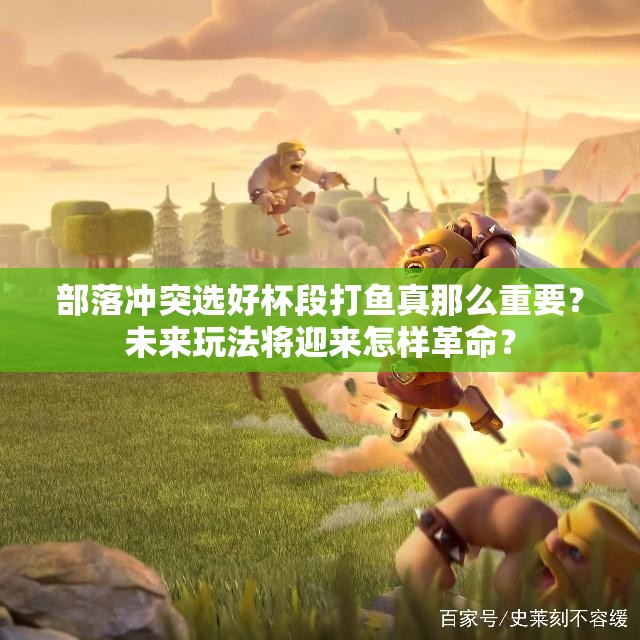部落冲突选好杯段打鱼真那么重要？未来玩法将迎来怎样革命？