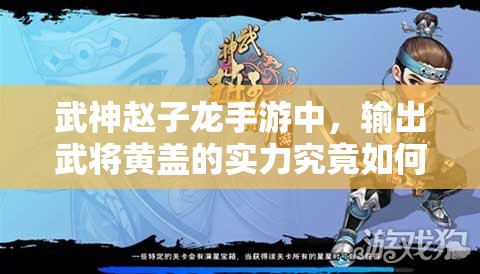 武神赵子龙手游中，输出武将黄盖的实力究竟如何令人期待？