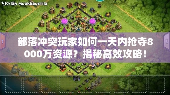 部落冲突玩家如何一天内抢夺8000万资源？揭秘高效攻略！