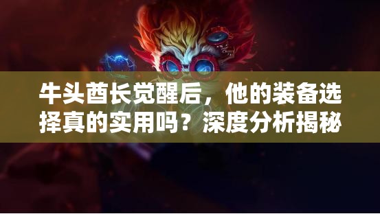 牛头酋长觉醒后，他的装备选择真的实用吗？深度分析揭秘！