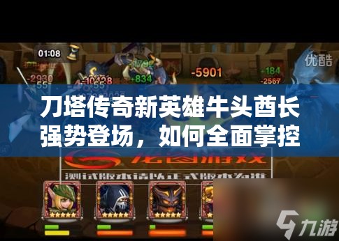 刀塔传奇新英雄牛头酋长强势登场，如何全面掌控成最大悬念？