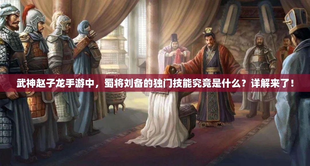 武神赵子龙手游中，蜀将刘备的独门技能究竟是什么？详解来了！