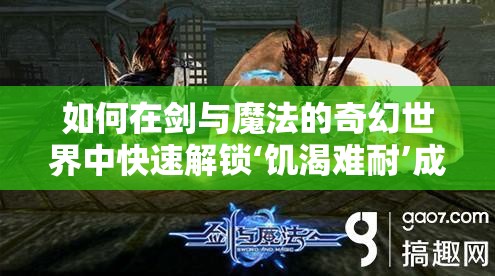 如何在剑与魔法的奇幻世界中快速解锁‘饥渴难耐’成就？揭秘攻略！