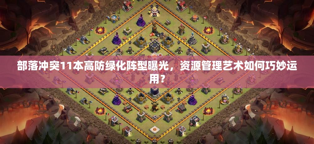 部落冲突11本高防绿化阵型曝光，资源管理艺术如何巧妙运用？
