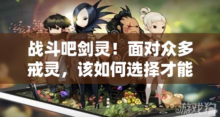 战斗吧剑灵！面对众多戒灵，该如何选择才能打造最强阵容？