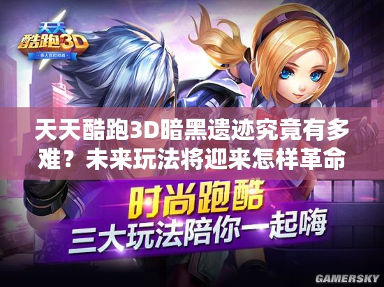天天酷跑3D暗黑遗迹究竟有多难？未来玩法将迎来怎样革命性变化？