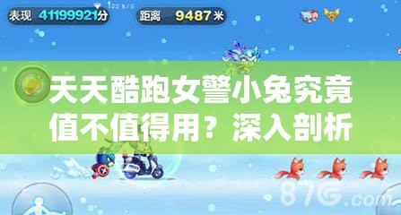 天天酷跑女警小兔究竟值不值得用？深入剖析其底层逻辑与操作技巧