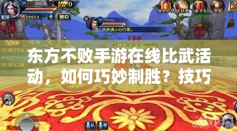 东方不败手游在线比武活动，如何巧妙制胜？技巧全解析！
