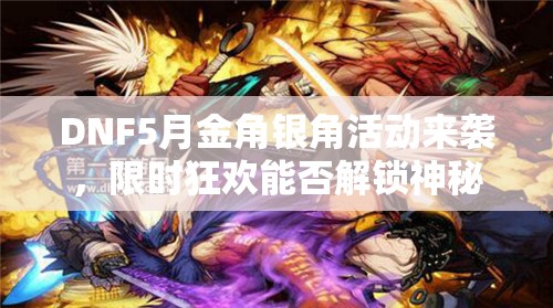 DNF5月金角银角活动来袭，限时狂欢能否解锁神秘史诗礼盒？