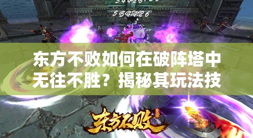 东方不败如何在破阵塔中无往不胜？揭秘其玩法技巧与悬念！