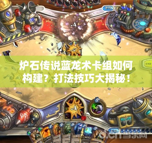 炉石传说蓝龙术卡组如何构建？打法技巧大揭秘！