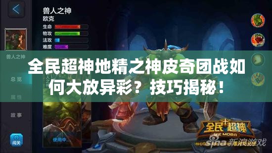 全民超神地精之神皮奇团战如何大放异彩？技巧揭秘！