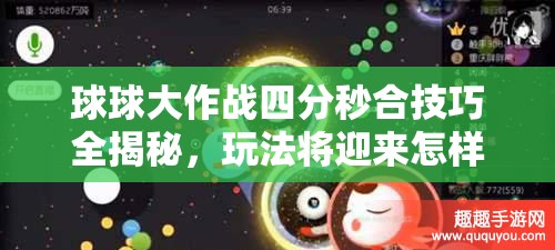 球球大作战四分秒合技巧全揭秘，玩法将迎来怎样的革命性变革？