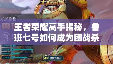 王者荣耀高手揭秘，鲁班七号如何成为团战杀手？使用心得大公开！