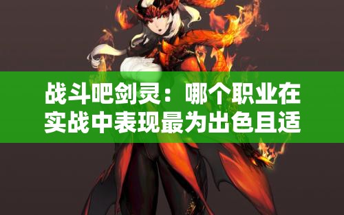 战斗吧剑灵：哪个职业在实战中表现最为出色且适合新手玩家？