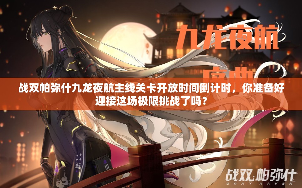 战双帕弥什九龙夜航主线关卡开放时间倒计时，你准备好迎接这场极限挑战了吗？