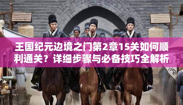 王国纪元边境之门第2章15关如何顺利通关？详细步骤与必备技巧全解析