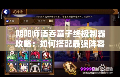 阴阳师酒吞童子终极制霸攻略：如何搭配最强阵容与御魂组合突破极限战力？