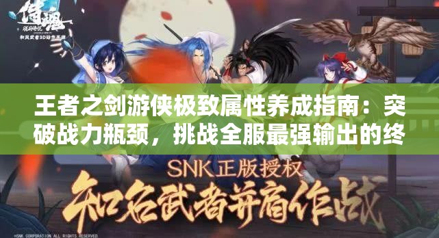 王者之剑游侠极致属性养成指南：突破战力瓶颈，挑战全服最强输出的终极奥义