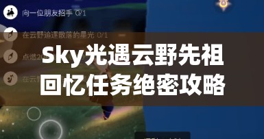 Sky光遇云野先祖回忆任务绝密攻略！手残党也能3分钟速通