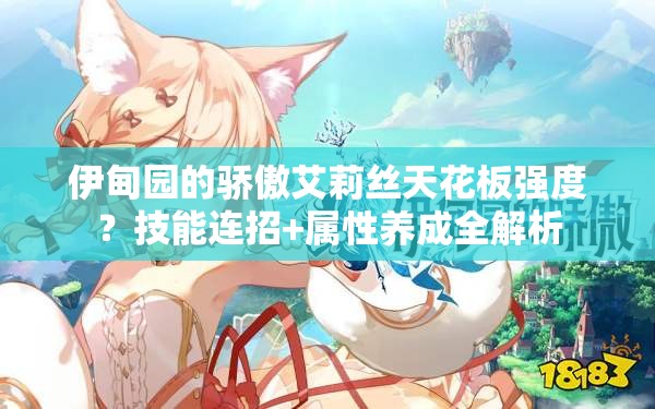 伊甸园的骄傲艾莉丝天花板强度？技能连招+属性养成全解析